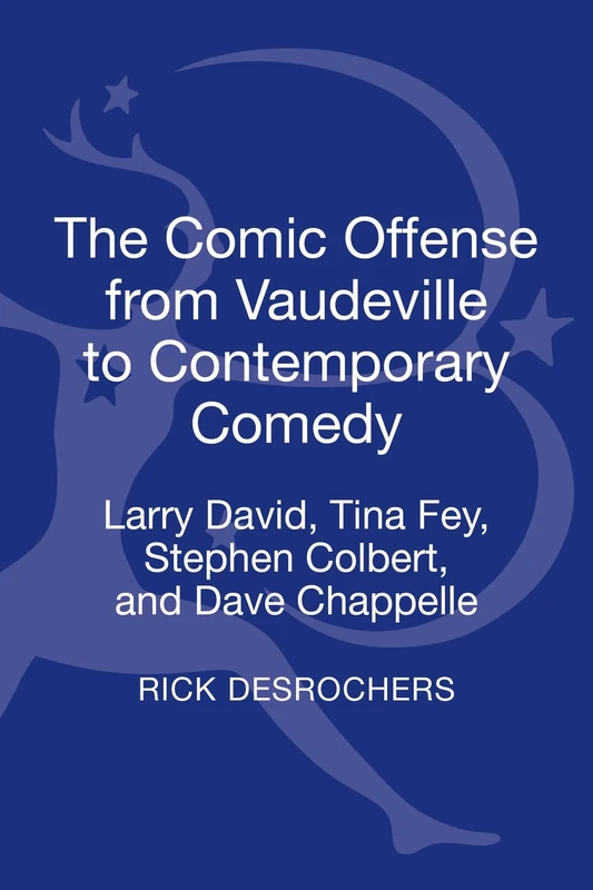 Comic Offense from Vaudeville to Contemporary Comedy, The: Larry David, Tina Fey, Stephen Colbert, and Dave Chappelle