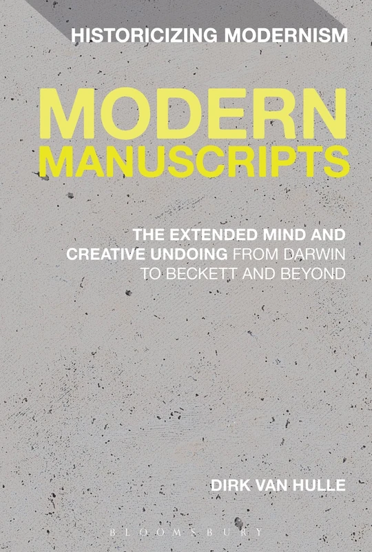Modern Manuscripts: The Extended Mind and Creative Undoing from Darwin to Beckett and Beyond: 1 (Historicizing Modernism)
