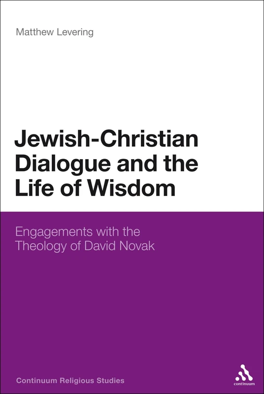 Jewish-Christian Dialogue and the Life of Wisdom: Engagements with the Theology of David Novak (Continuum Religious Studies)