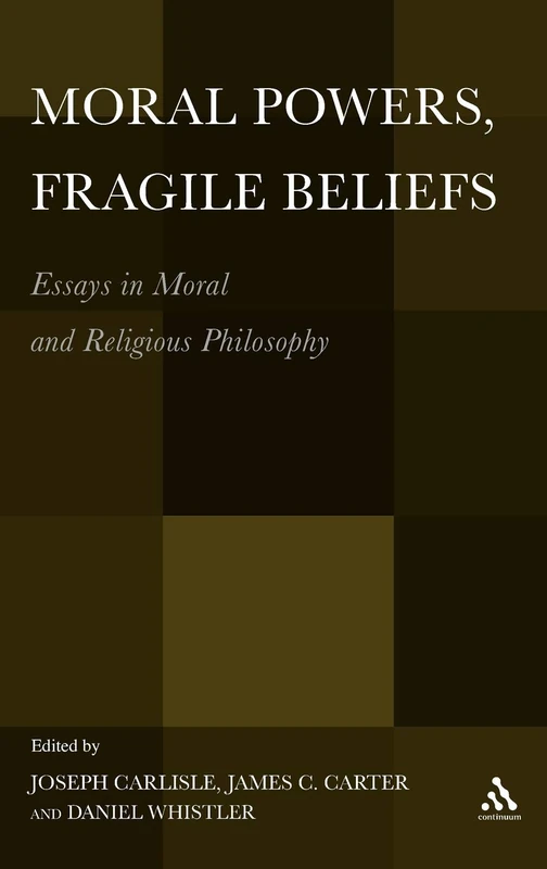 Moral Powers, Fragile Beliefs: Essays in Moral and Religious Philosophy