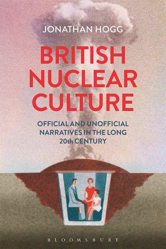British Nuclear Culture: Official and Unofficial Narratives in the Long Twentieth Century