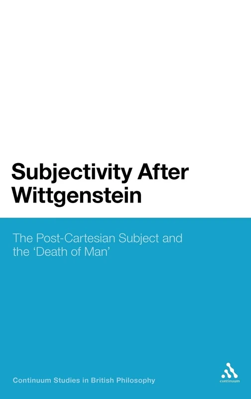 Subjectivity After Wittgenstein: The Post-Cartesian Subject and the "Death of Man" (Continuum Studies in British Philosophy)