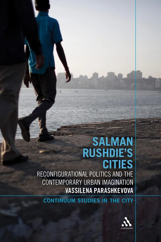 Salman Rushdie's Cities: Reconfigurational Politics and the Contemporary Urban Imagination (Continuum Studies in the City)