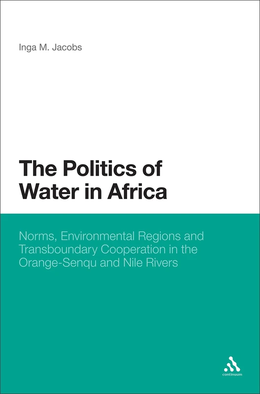 Politics of Water in Africa, The: Norms, Environmental Regions and Transboundary Cooperation in the Orange-Senqu and Nile Rivers