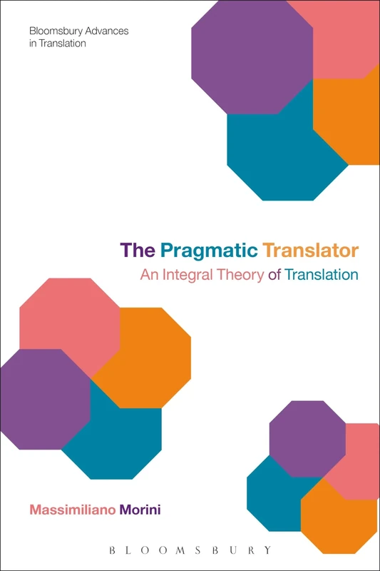 The Pragmatic Translator: An Integral Theory of Translation (Bloomsbury Advances in Translation)
