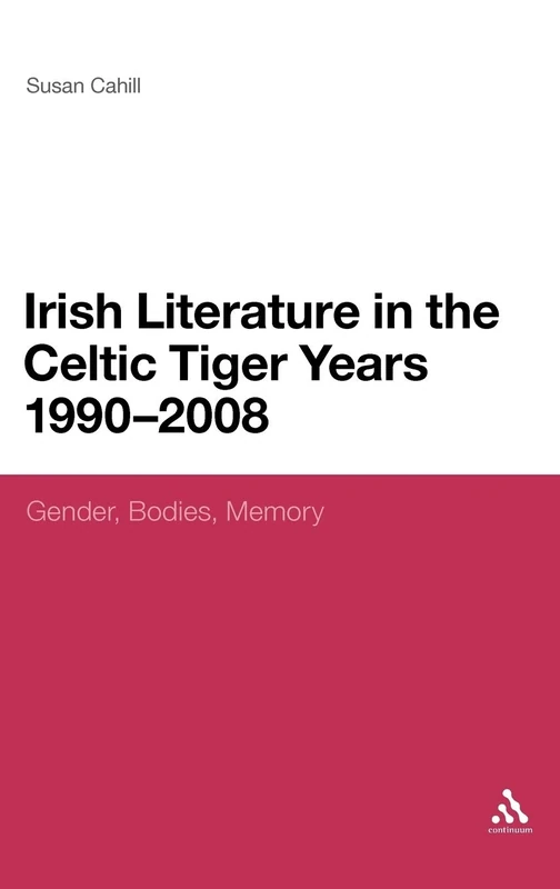 Irish Literature in the Celtic Tiger Years 1990 to 2008: Gender, Bodies, Memory (Continuum Literary Studies)