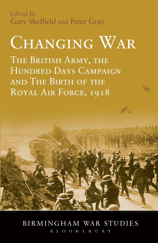 Changing War: The British Army, The Hundred Days Campaign And The Birth Of The Royal Air Force, 1918: 6 (Birmingham War Studies)