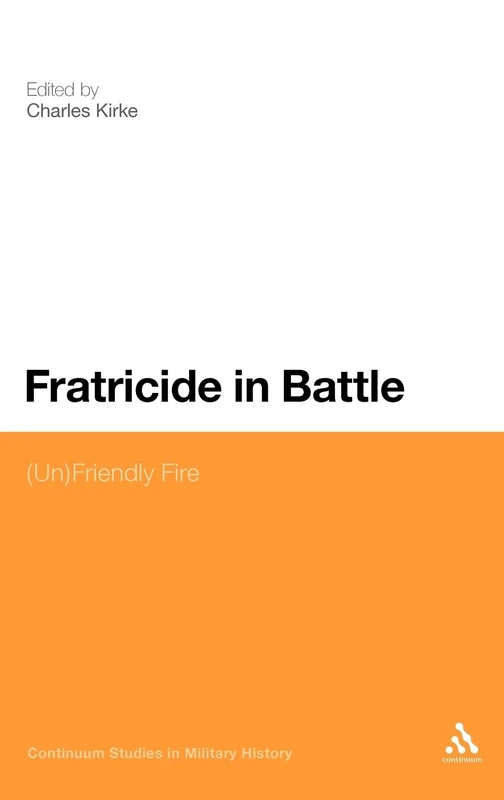 Fratricide in Battle: (Un)Friendly Fire (Bloomsbury Studies in Military History)