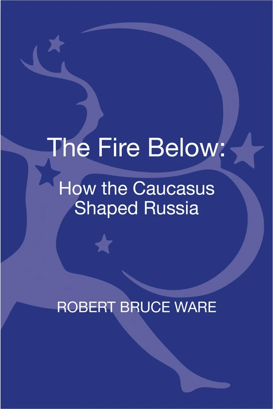 Fire Below, The: How the Caucasus Shaped Russia
