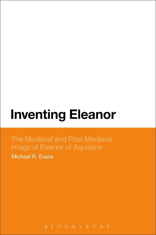 Inventing Eleanor: The Medieval and Post-Medieval Image of Eleanor of Aquitaine
