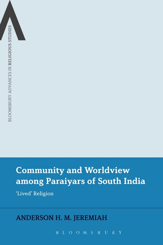 Community and Worldview among Paraiyars of South India: 'Lived' Religion (Bloomsbury Advances in Religious Studies)