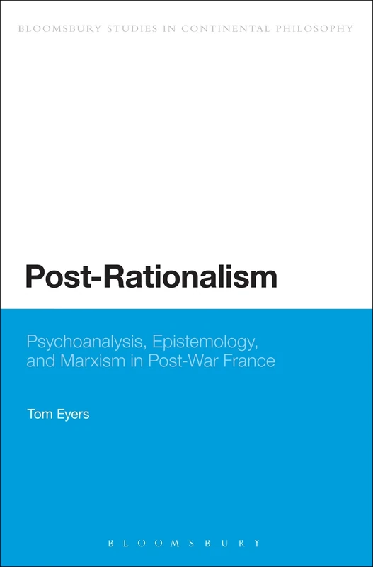 Post-Rationalism: Psychoanalysis, Epistemology, and Marxism in Post-War France (Bloomsbury Studies in Continental Philosophy)