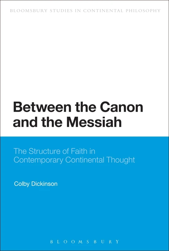 Between the Canon and the Messiah: The Structure Of Faith In Contemporary Continental Thought (Bloomsbury Studies in Continental Philosophy)