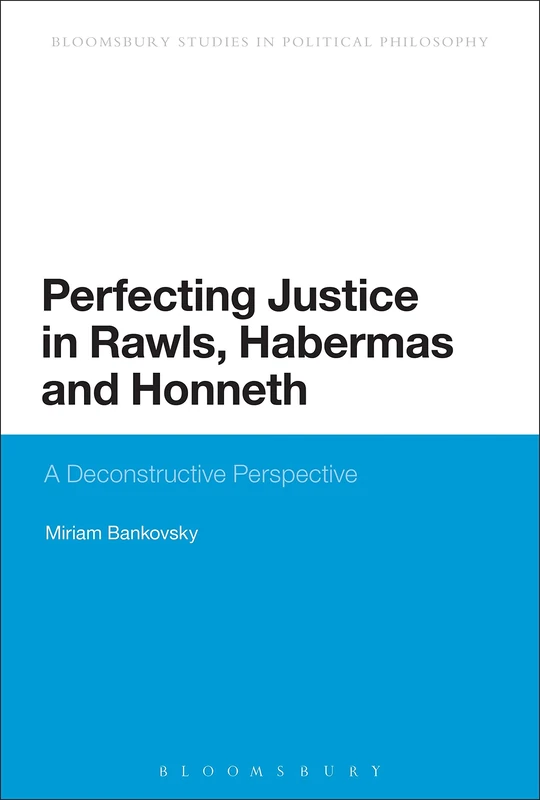 Perfecting Justice in Rawls, Habermas and Honneth: A Deconstructive Perspective (Continuum Studies in Political Philosophy)