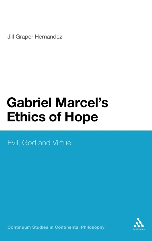 Gabriel Marcel's Ethics of Hope: Evil, God and Virtue (Continuum Studies in Continental Philosophy)