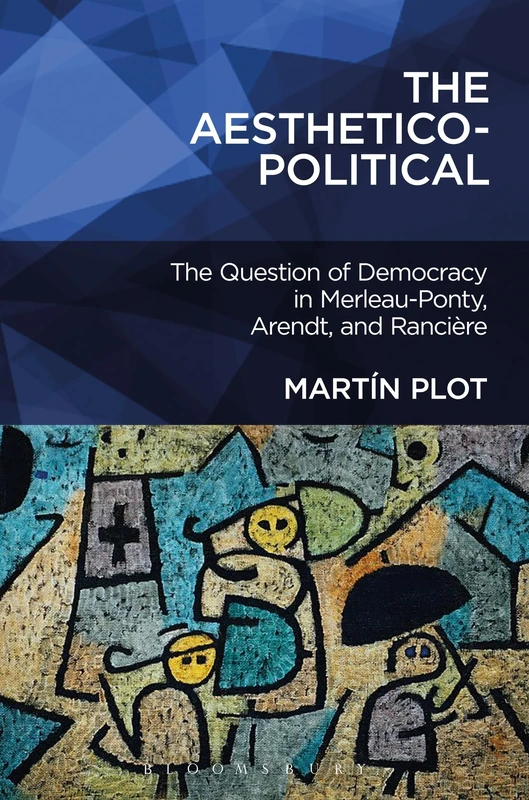 Aesthetico-Political, The: The Question of Democracy in Merleau-Ponty, Arendt, and Rancière