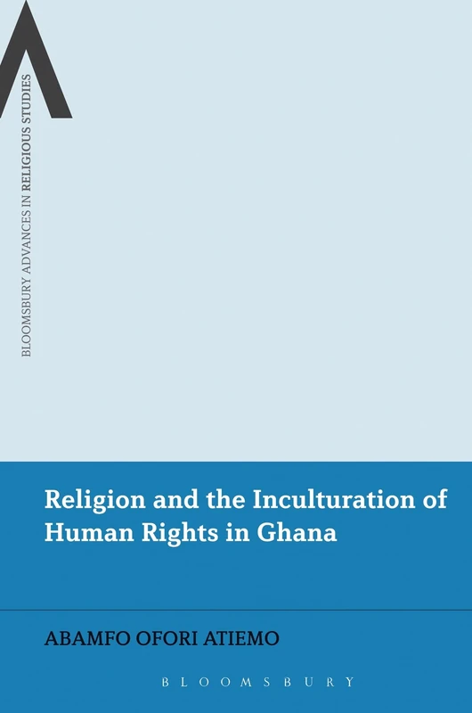 Religion and the Inculturation of Human Rights in Ghana (Bloomsbury Advances in Religious Studies)