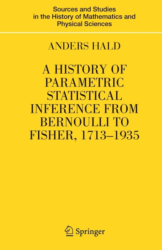 A History of Parametric Statistical Inference from Bernoulli to Fisher, 1713-1935 (Sources and Studies in the History of Mathematics and Physical Sciences)