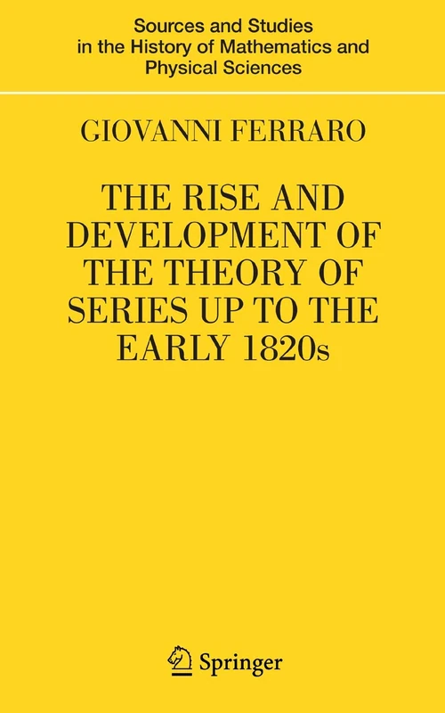 The Rise and Development of the Theory of Series up to the Early 1820s (Sources and Studies in the History of Mathematics and Physical Sciences)