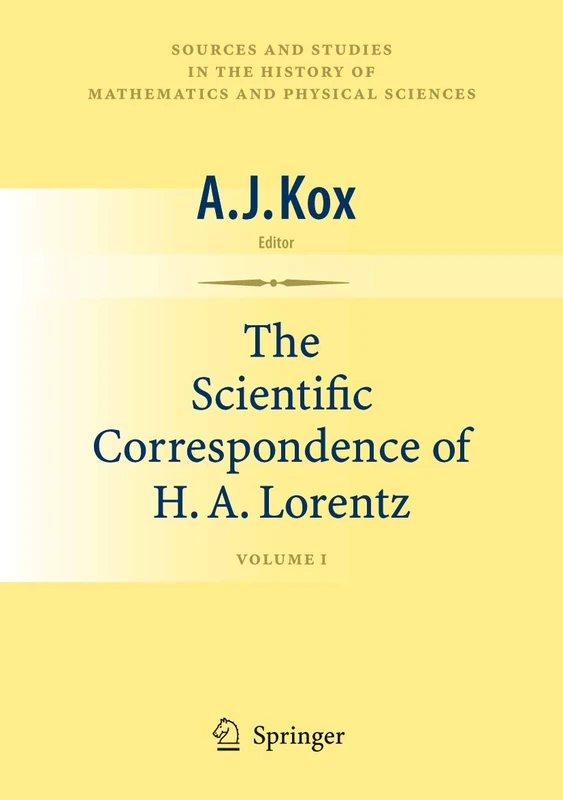 The Scientific Correspondence of H.A. Lorentz: Volume I: 1 (Sources and Studies in the History of Mathematics and Physical Sciences)