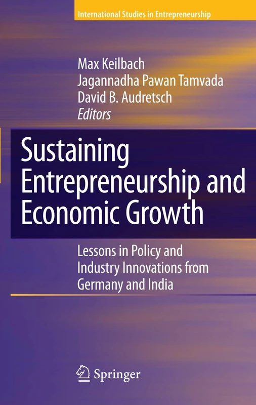 Sustaining Entrepreneurship and Economic Growth: Lessons in Policy and Industry Innovations from Germany and India: 19 (International Studies in Entrepreneurship, 19)