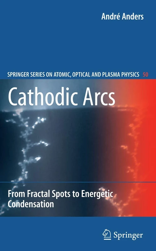 Cathodic Arcs: From Fractal Spots to Energetic Condensation: 50 (Springer Series on Atomic, Optical, and Plasma Physics, 50)