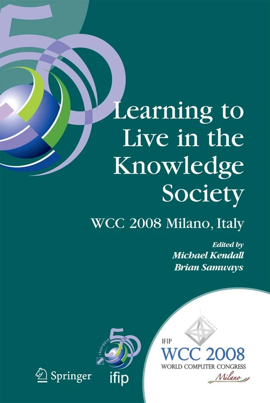 Learning to Live in the Knowledge Society: IFIP 20th World Computer Congress, IFIP TC 3 ED-L2L Conference, September 7-10, 2008, Milano, Italy: 281 ... and Communication Technology, 281)