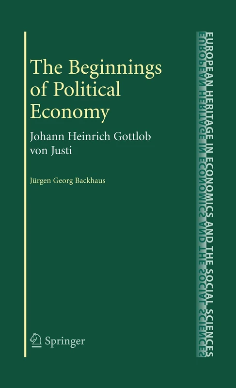 The Beginnings of Political Economy: Johann Heinrich Gottlob von Justi: 7 (The European Heritage in Economics and the Social Sciences, 7)