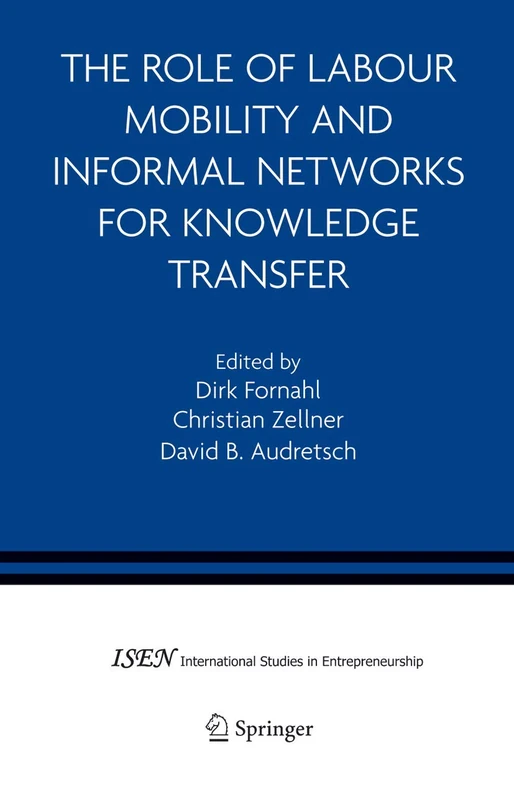 The Role of Labour Mobility and Informal Networks for Knowledge Transfer: 6 (International Studies in Entrepreneurship, 6)