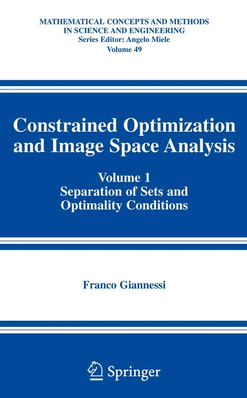 Constrained Optimization and Image Space Analysis: Volume 1: Separation of Sets and Optimality Conditions: 49 (Mathematical Concepts and Methods in Science and Engineering, 49)