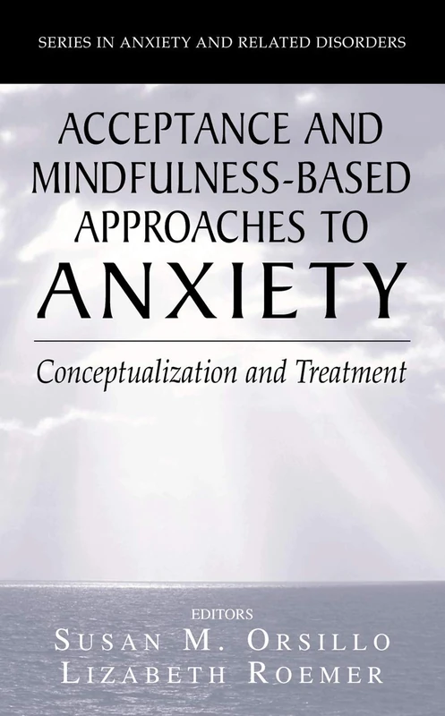 Acceptance- and Mindfulness-Based Approaches to Anxiety: Conceptualization and Treatment (Series in Anxiety and Related Disorders)