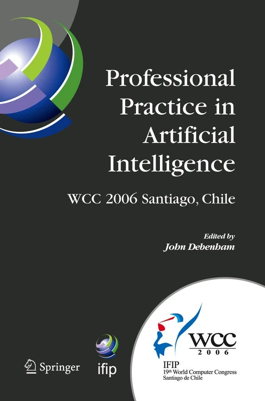 Professional Practice in Artificial Intelligence: IFIP 19th World Computer Congress, TC-12: Professional Practice Stream, August 21-24, 2006, ... and Communication Technology, 218)