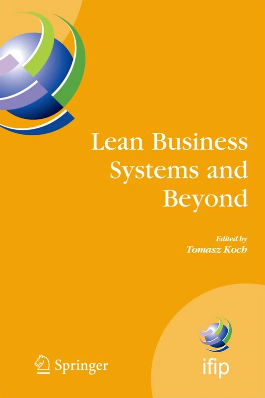 Lean Business Systems and Beyond: First IFIP TC 5 Advanced Production Management Systems Conference (APMS’2006), Wroclaw, Poland, September 18-20, ... and Communication Technology, 257)