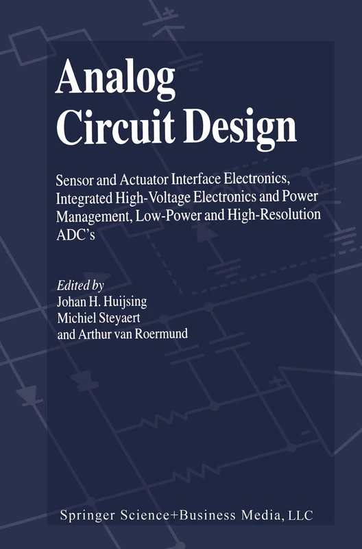 Analog Circuit Design: Sensor and Actuator Interface Electronics, Integrated High-Voltage Electronics and Power Management, Low-Power and High-Resolution ADC’s