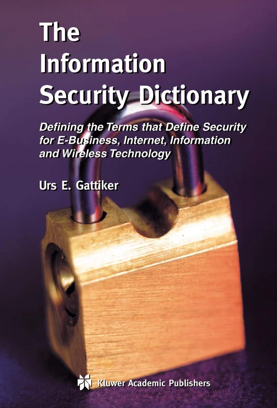 The Information Security Dictionary: Defining the Terms that Define Security for E-Business, Internet, Information and Wireless Technology: 767 (The ... in Engineering and Computer Science, 767)