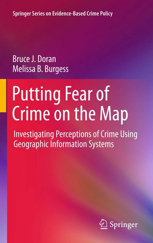Putting Fear of Crime on the Map: Investigating Perceptions of Crime Using Geographic Information Systems (Springer Series on Evidence-Based Crime Policy)