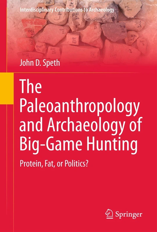 The Paleoanthropology and Archaeology of Big-Game Hunting: Protein, Fat, or Politics? (Interdisciplinary Contributions to Archaeology)