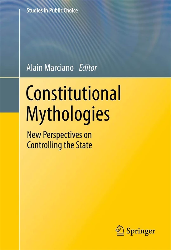 Constitutional Mythologies: New Perspectives on Controlling the State: 23 (Studies in Public Choice, 23)
