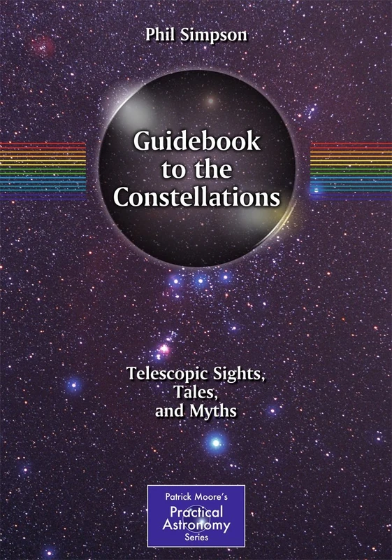 Guidebook to the Constellations: Telescopic Sights, Tales, and Myths (The Patrick Moore Practical Astronomy Series)