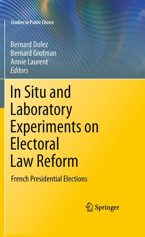 In Situ and Laboratory Experiments on Electoral Law Reform: French Presidential Elections: 25 (Studies in Public Choice, 25)