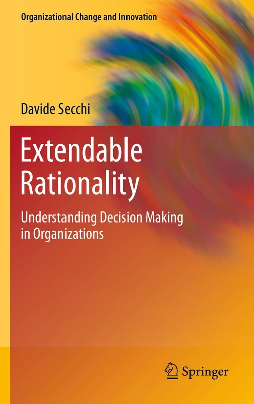 Extendable Rationality: Understanding Decision Making in Organizations: 1 (Organizational Change and Innovation, 1)