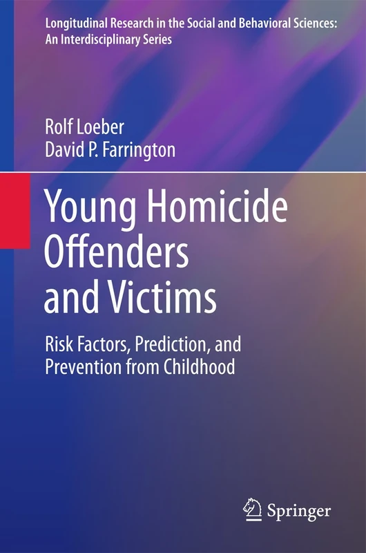 Young Homicide Offenders and Victims: Risk Factors, Prediction, and Prevention from Childhood (Longitudinal Research in the Social and Behavioral Sciences: An Interdisciplinary Series)