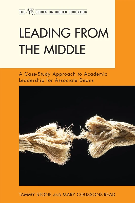 Leading from the Middle: A Case-study Approach to Academic Leadership for Associate and Assistant Deans (American Council on Education Series on Higher Education) (The ACE Series on Higher Education)