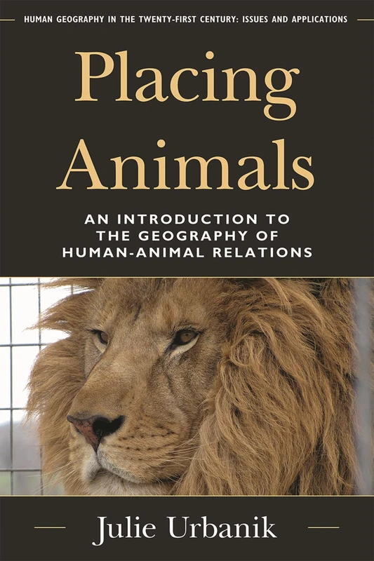 Placing Animals: An Introduction to the Geography of Human-Animal Relations (Human Geography in the Twenty-First Century: Issues and Applications)
