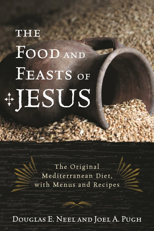 The Food and Feasts of Jesus: Inside the World of First Century Fare, with Menus and Recipes (Religion in the Modern World): The Original Mediterranean Diet, with Menus and Recipes: 2