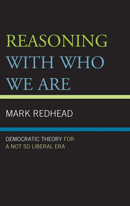 Reasoning with Who We are: Democratic Theory for a Not So Liberal Era