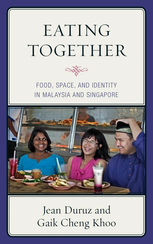 Eating Together: Food, Space, and Identity in Malaysia and Singapore (Rowman & Littlefield Studies in Food and Gastronomy) (Bloomsbury Studies in Food and Gastronomy)