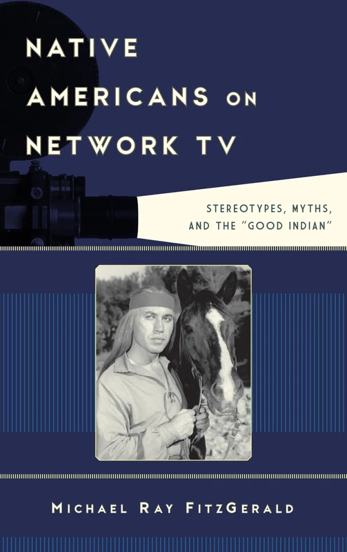 Native Americans on Network TV: Stereotypes, Myths, and the "Good Indian" (Film & History) (Film and History)