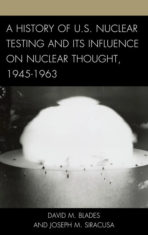 A History of U.S. Nuclear Testing and its Influence on Nuclear Thought, 1945-1963 (Weapons of Mass Destruction and Emerging Technologies)