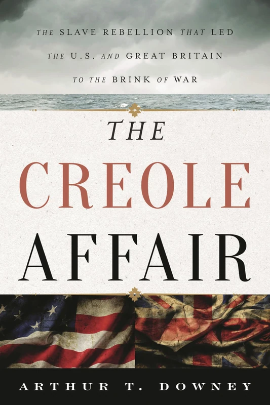 The Creole Affair: The Slave Rebellion That Led the U.S. and Great Britain to the Brink of War
